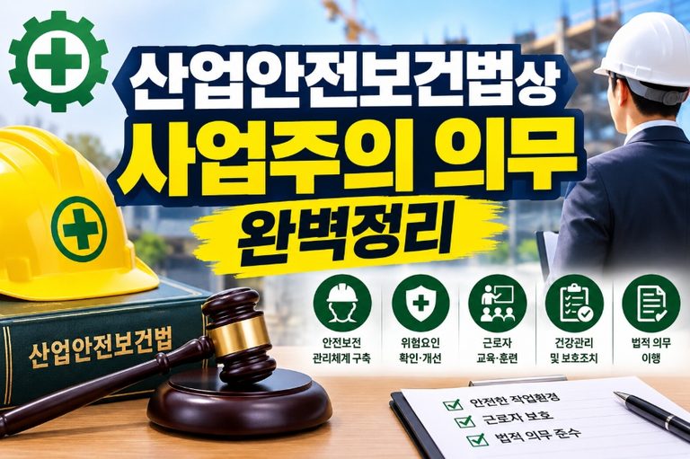 산업안전보건법상 사업주의 의무 완벽 정리 (산업안전보건법상 사업주의 의무, 안전보건관리체제, 안전조치 및 보건조치, 도급인의 안전보건조치, 위험성평가 의무화, 근로자 안전보건교육, 중대재해 발생 시 조치, 사업주 지도 감독 책임, 건설안전기술사 기출문제, 법적 벌칙 및 과태료)